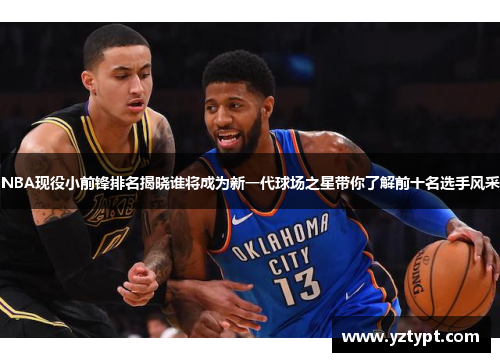 NBA现役小前锋排名揭晓谁将成为新一代球场之星带你了解前十名选手风采