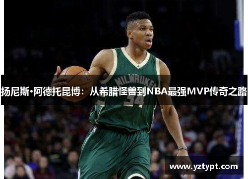 扬尼斯·阿德托昆博：从希腊怪兽到NBA最强MVP传奇之路