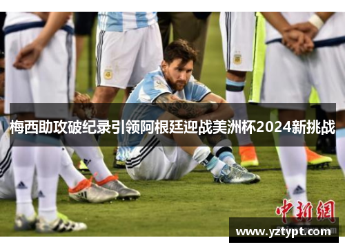 梅西助攻破纪录引领阿根廷迎战美洲杯2024新挑战