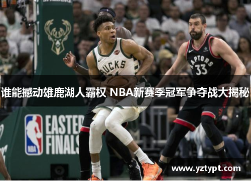 谁能撼动雄鹿湖人霸权 NBA新赛季冠军争夺战大揭秘